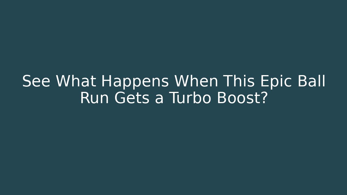 See What Happens When This Epic Ball Run Gets a Turbo Boost?