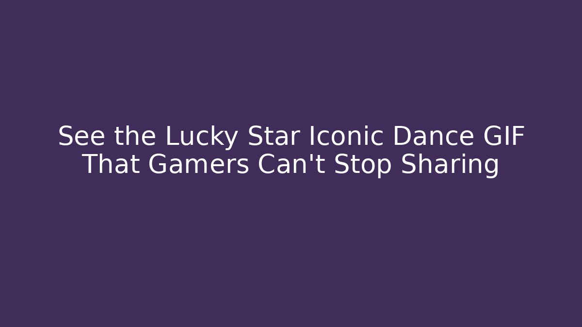See the Lucky Star Iconic Dance GIF That Gamers Can't Stop Sharing