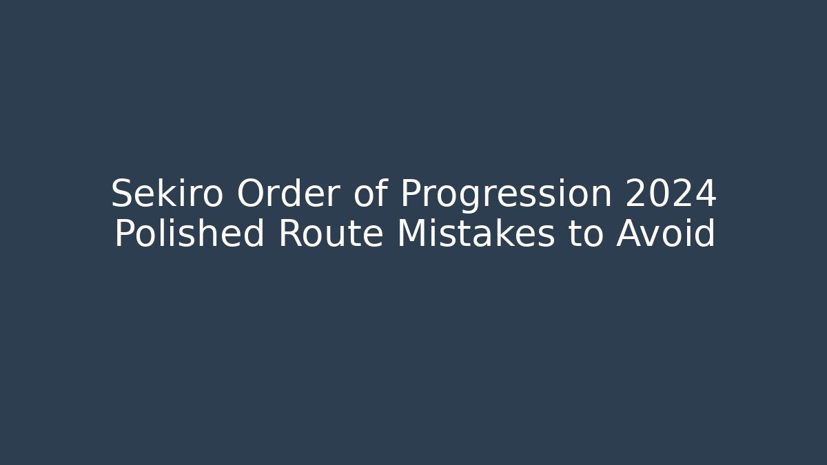 Sekiro Order of Progression 2024 Polished Route Mistakes to Avoid