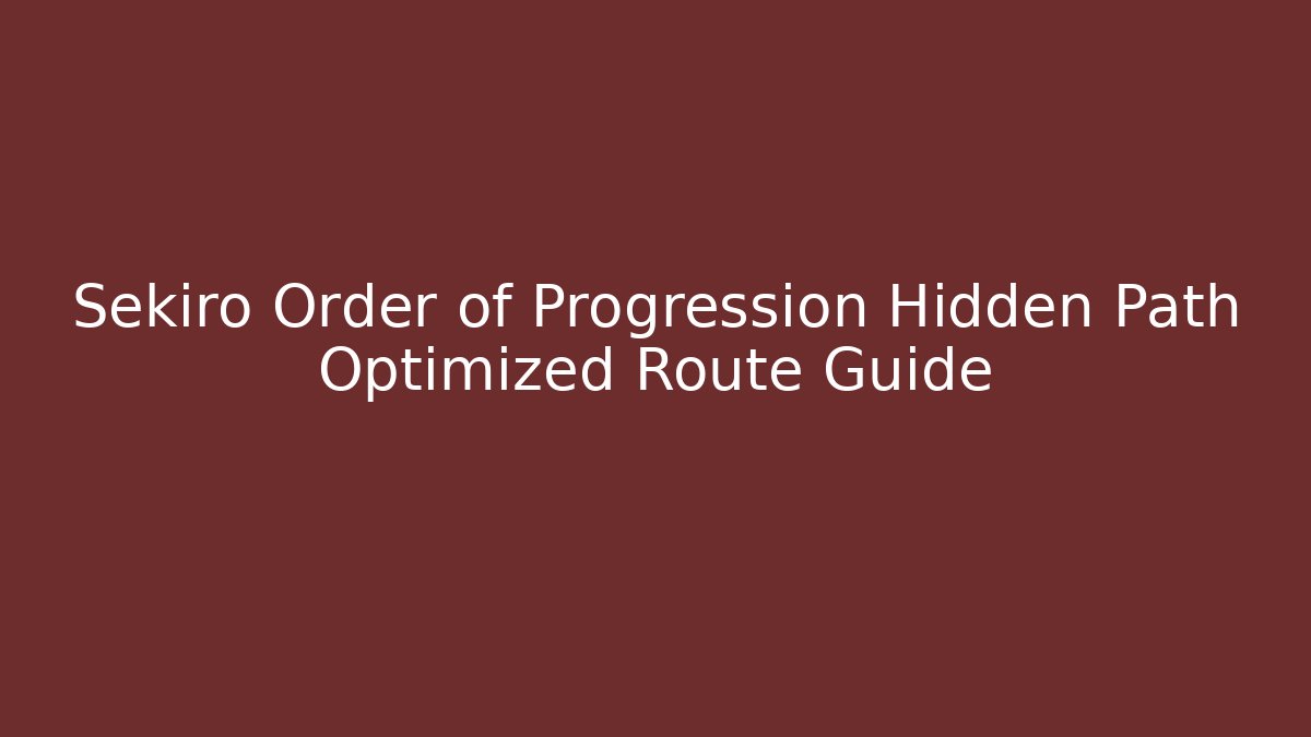 Sekiro Order of Progression Hidden Path Optimized Route Guide