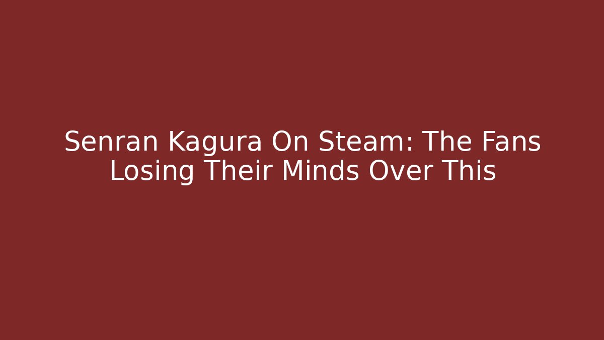 Senran Kagura On Steam: The Fans Losing Their Minds Over This