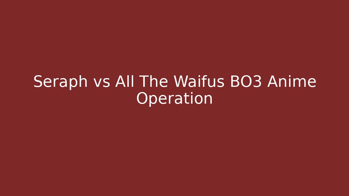 Seraph vs All The Waifus BO3 Anime Operation