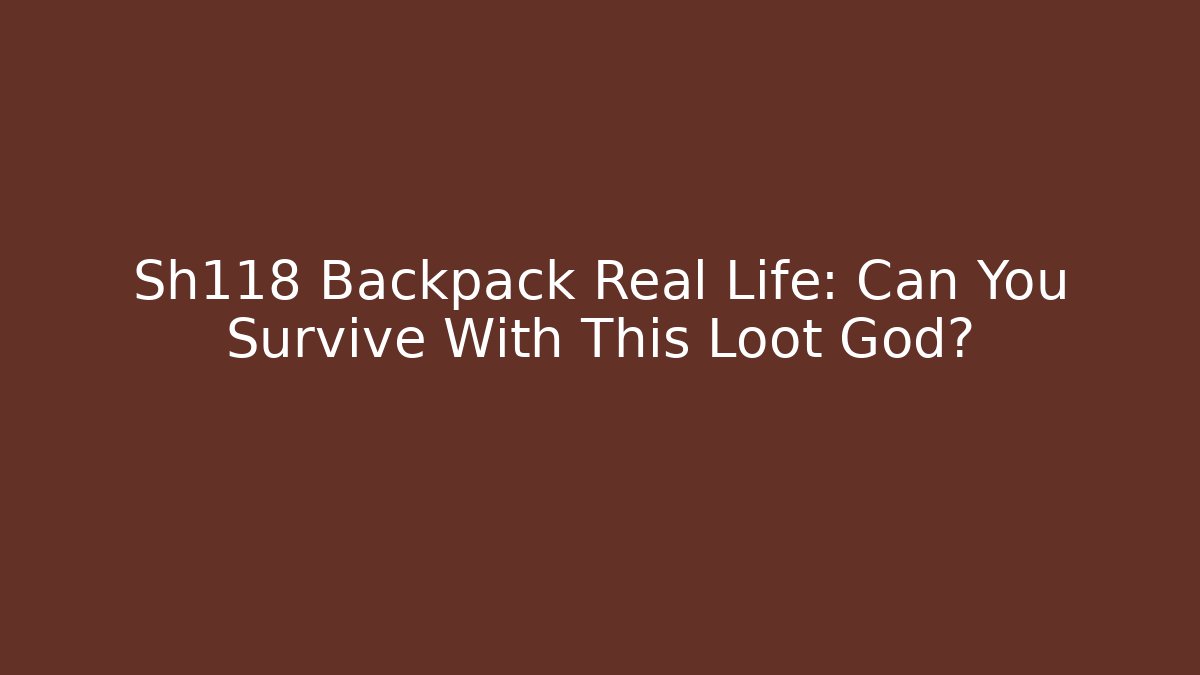 Sh118 Backpack Real Life: Can You Survive With This Loot God?
