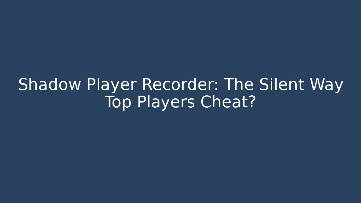 Shadow Player Recorder: The Silent Way Top Players Cheat?