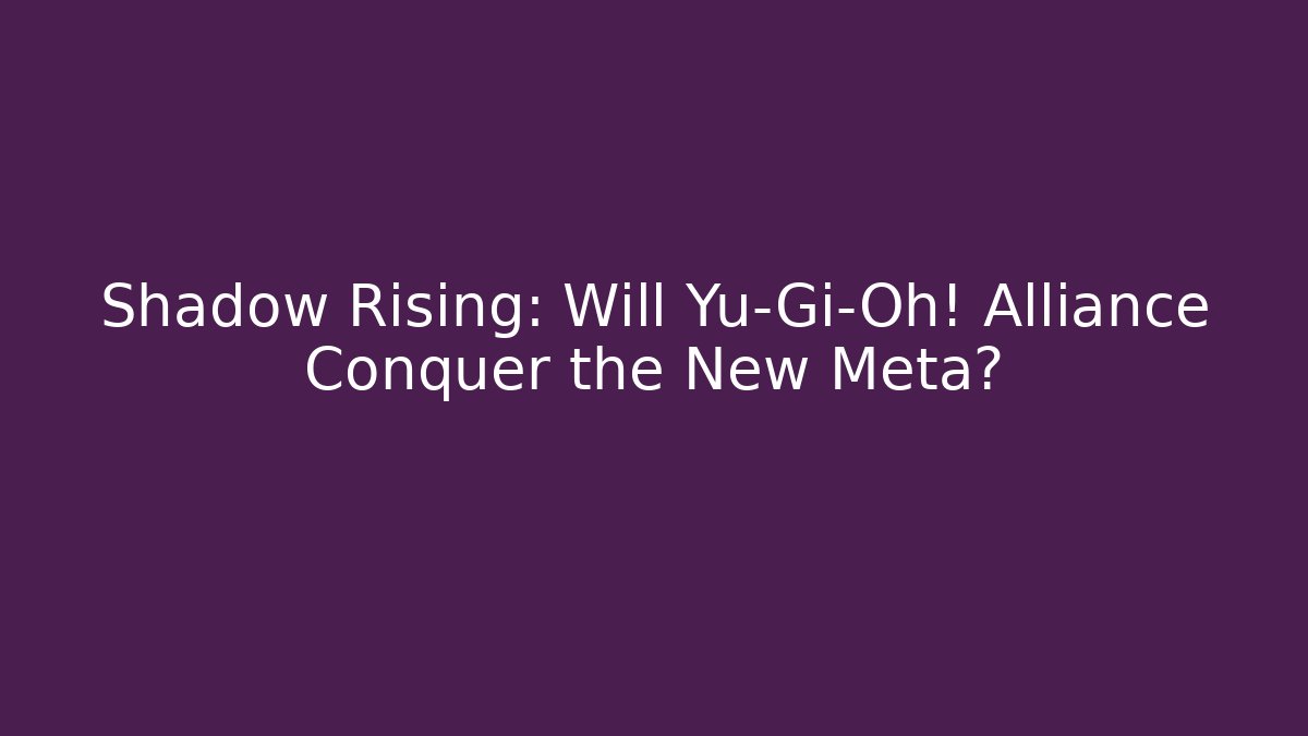Shadow Rising: Will Yu-Gi-Oh! Alliance Conquer the New Meta?