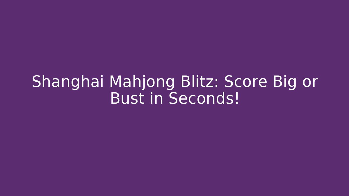 Shanghai Mahjong Blitz: Score Big or Bust in Seconds!