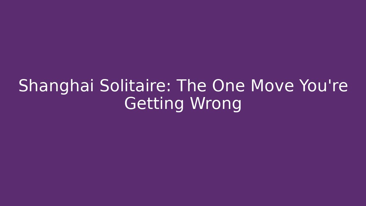 Shanghai Solitaire: The One Move You're Getting Wrong