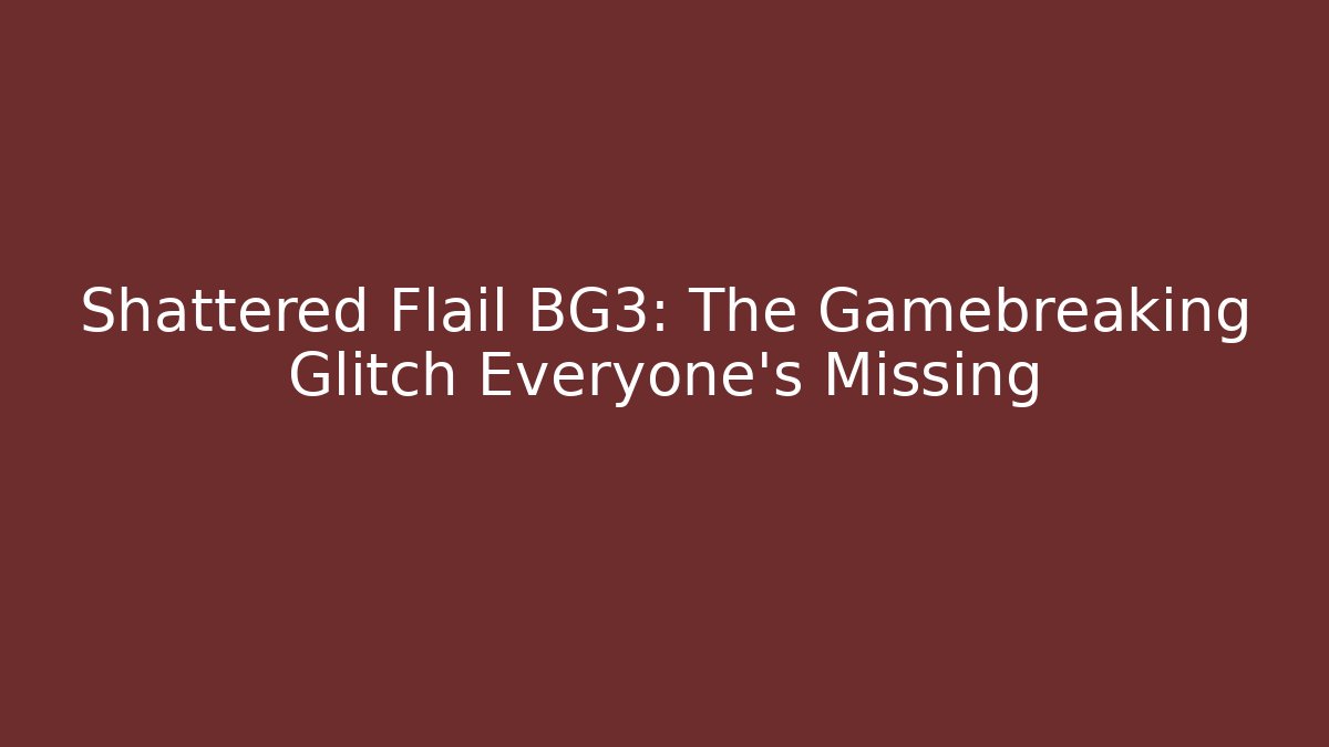Shattered Flail BG3: The Gamebreaking Glitch Everyone's Missing - Smart Esu