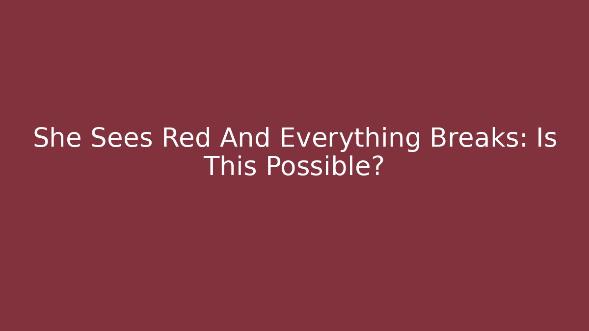 She Sees Red And Everything Breaks: Is This Possible? - Smart Esu