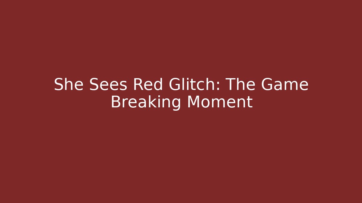 She Sees Red Glitch: The Game Breaking Moment - Smart Esu