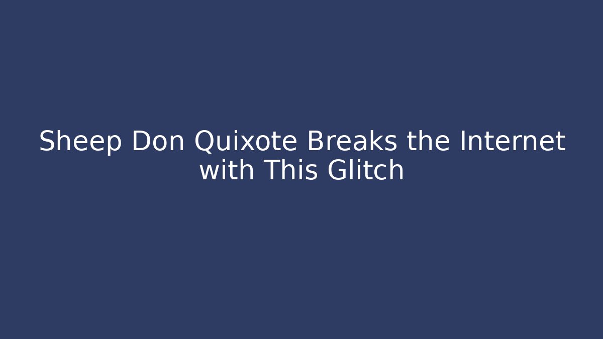 Sheep Don Quixote Breaks the Internet with This Glitch - Smart Esu