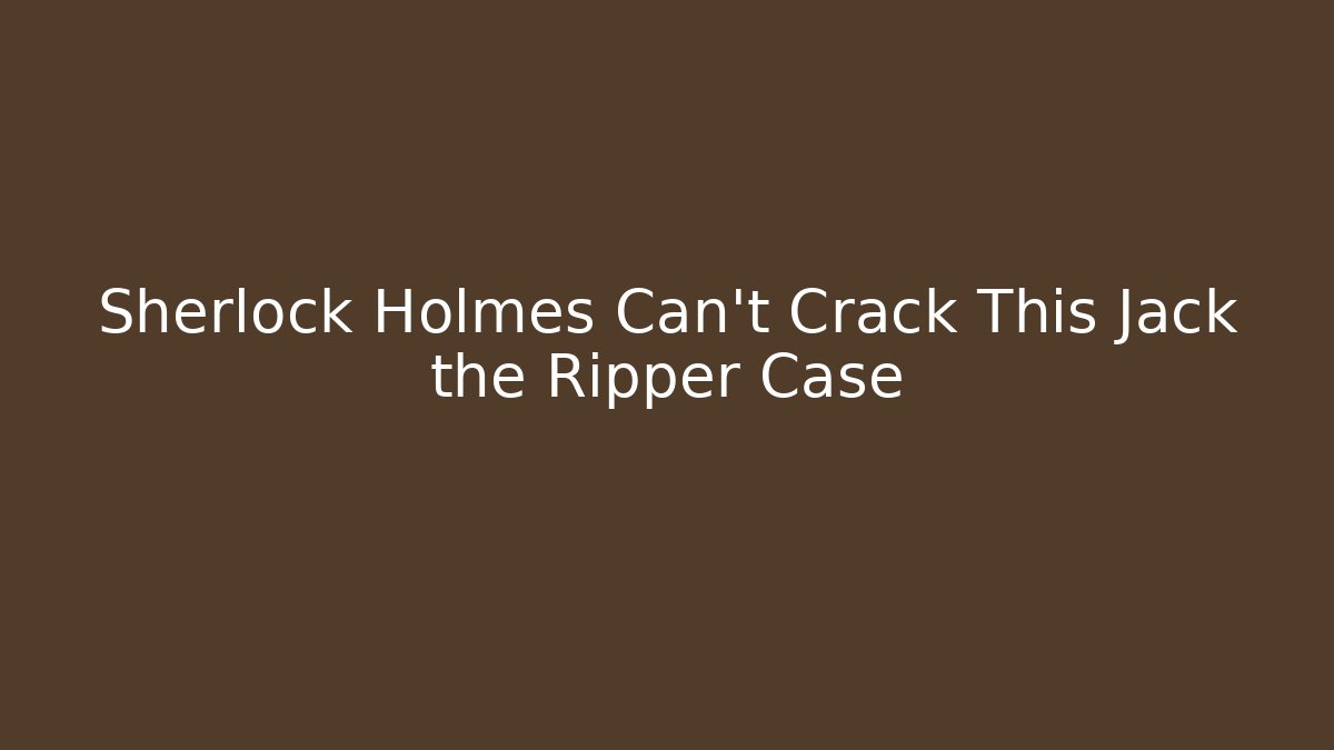Sherlock Holmes Can't Crack This Jack the Ripper Case