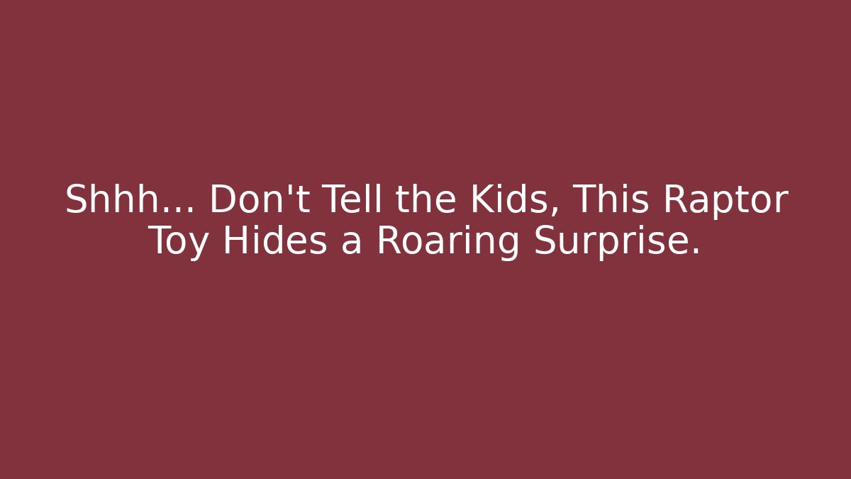 Shhh... Don’t Tell the Kids, This Raptor Toy Hides a Roaring Surprise.