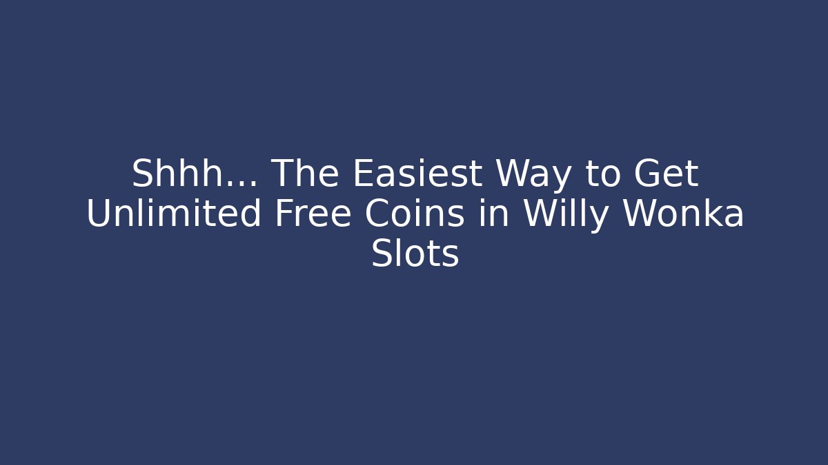 Shhh... The Easiest Way to Get Unlimited Free Coins in Willy Wonka Slots