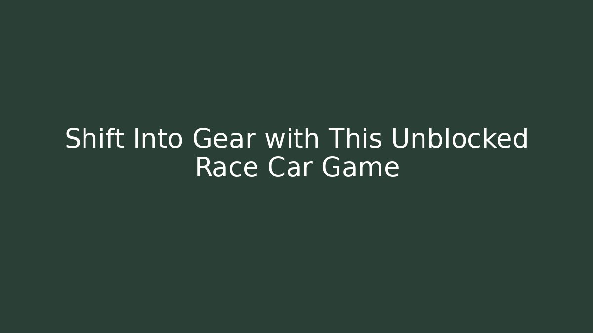 Shift Into Gear with This Unblocked Race Car Game