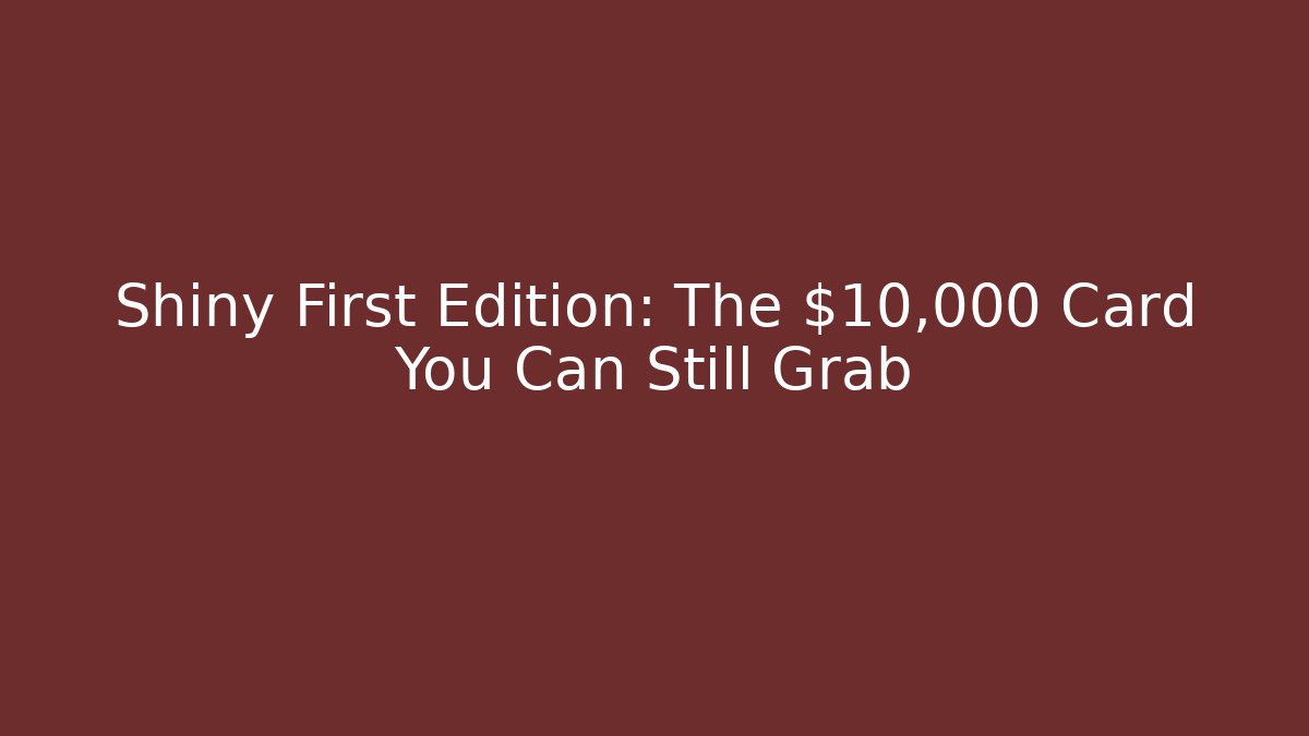 Shiny First Edition: The $10,000 Card You Can Still Grab