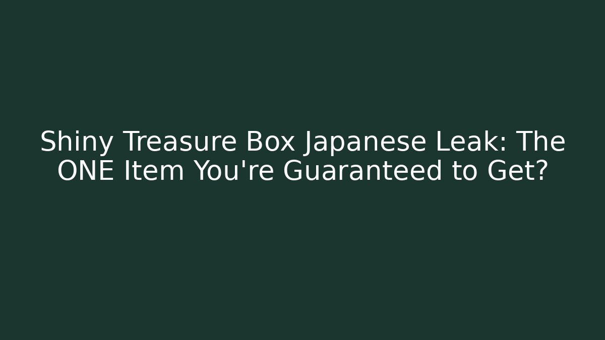 Shiny Treasure Box Japanese Leak: The ONE Item You're Guaranteed to Get?