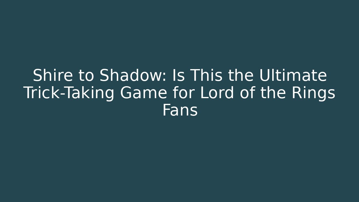 Shire to Shadow: Is This the Ultimate Trick-Taking Game for Lord of the Rings Fans