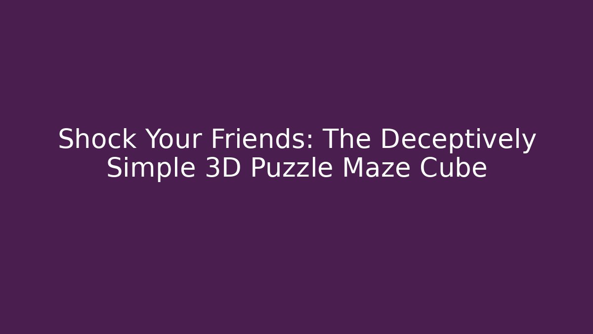 Shock Your Friends: The Deceptively Simple 3D Puzzle Maze Cube