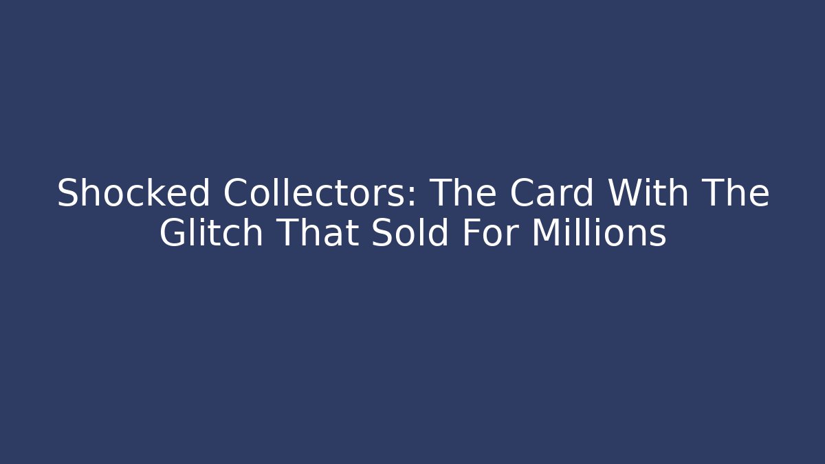 Shocked Collectors: The Card With The Glitch That Sold For Millions