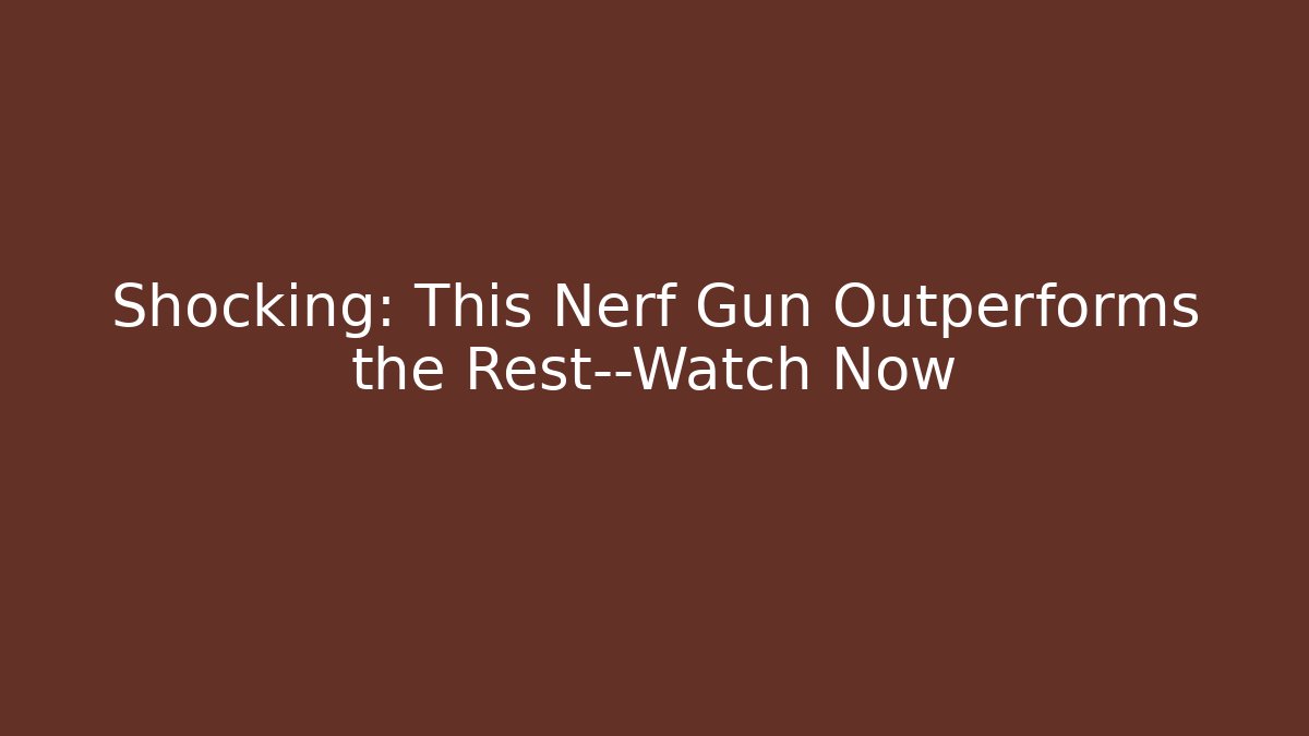 Shocking: This Nerf Gun Outperforms the Rest—Watch Now