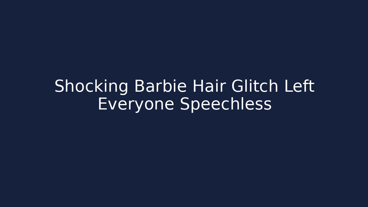 Shocking Barbie Hair Glitch Left Everyone Speechless