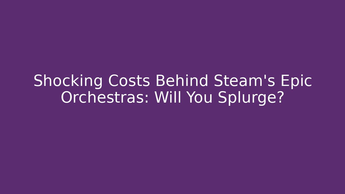 Shocking Costs Behind Steam's Epic Orchestras: Will You Splurge?