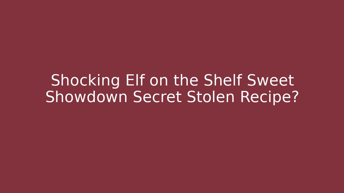 Shocking Elf on the Shelf Sweet Showdown Secret Stolen Recipe?