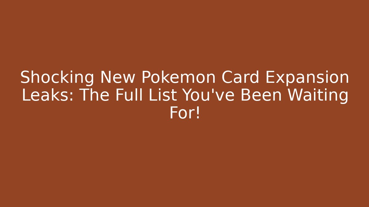 Shocking New Pokémon Card Expansion Leaks: The Full List You’ve Been Waiting For!