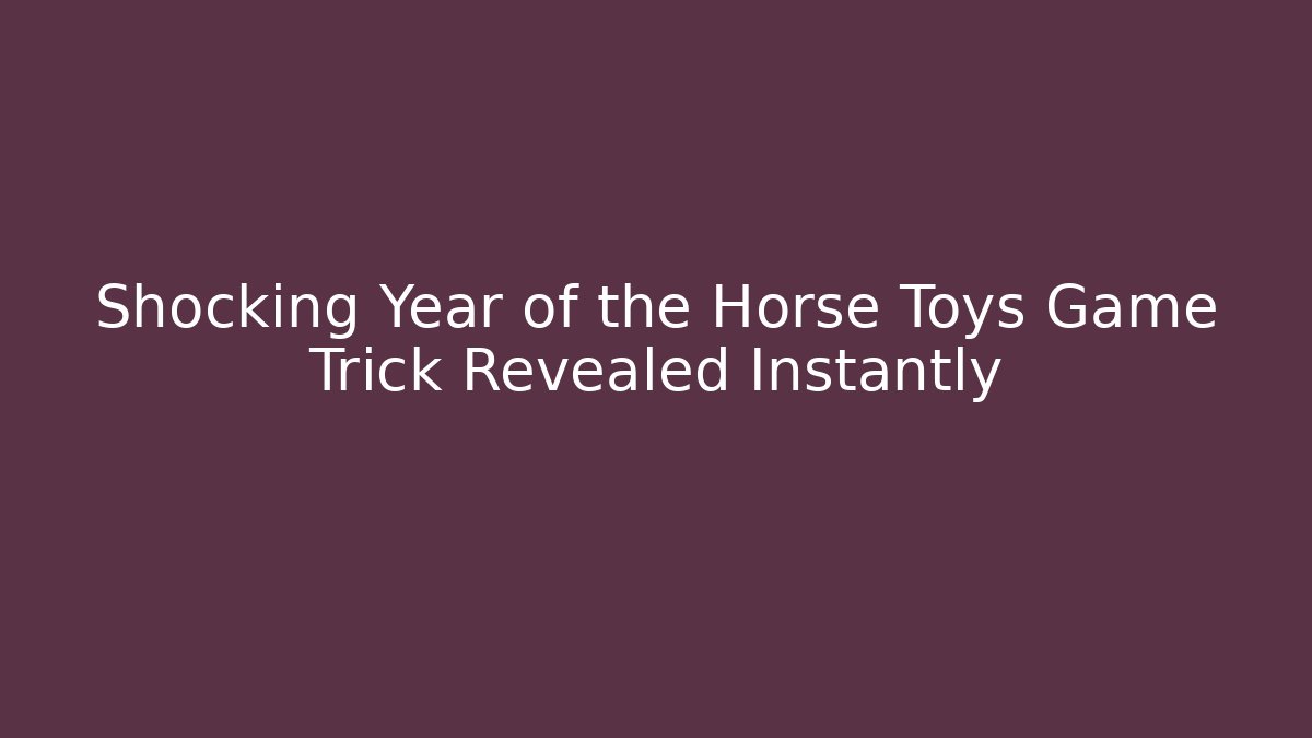 Shocking Year of the Horse Toys Game Trick Revealed Instantly