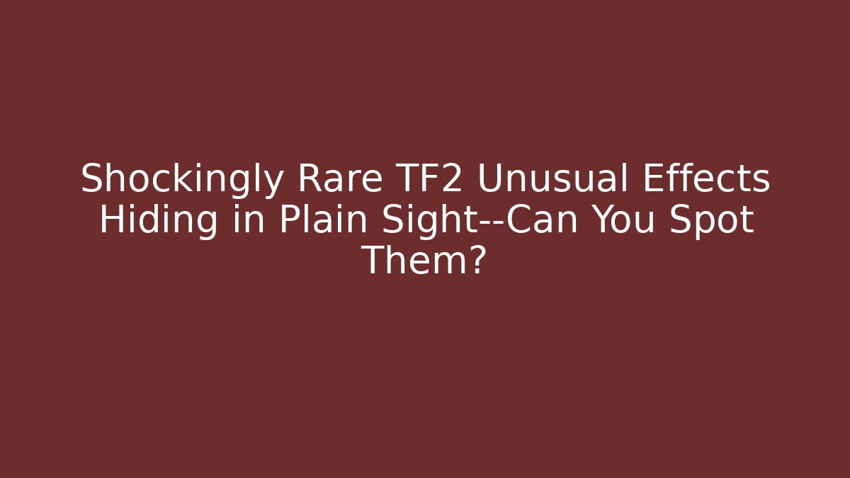 Shockingly Rare TF2 Unusual Effects Hiding in Plain Sight—Can You Spot Them?