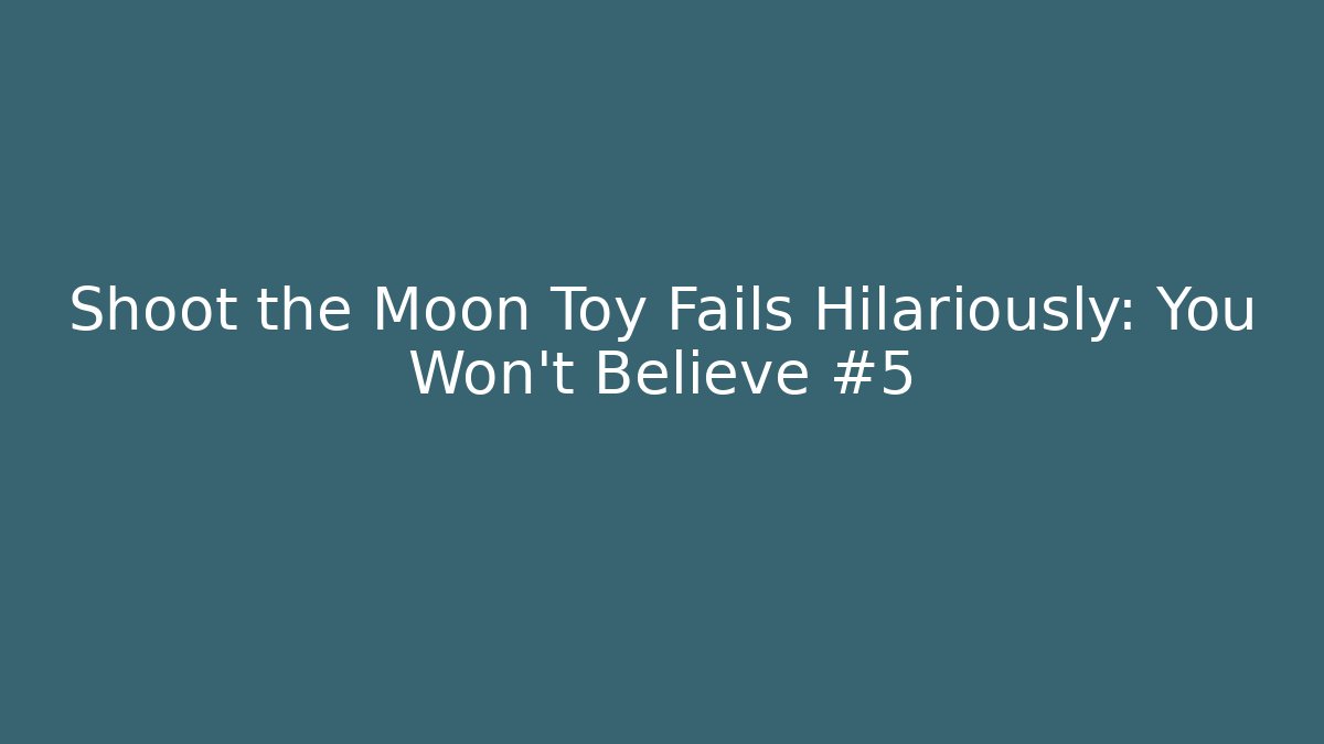 Shoot the Moon Toy Fails Hilariously: You Won't Believe #5