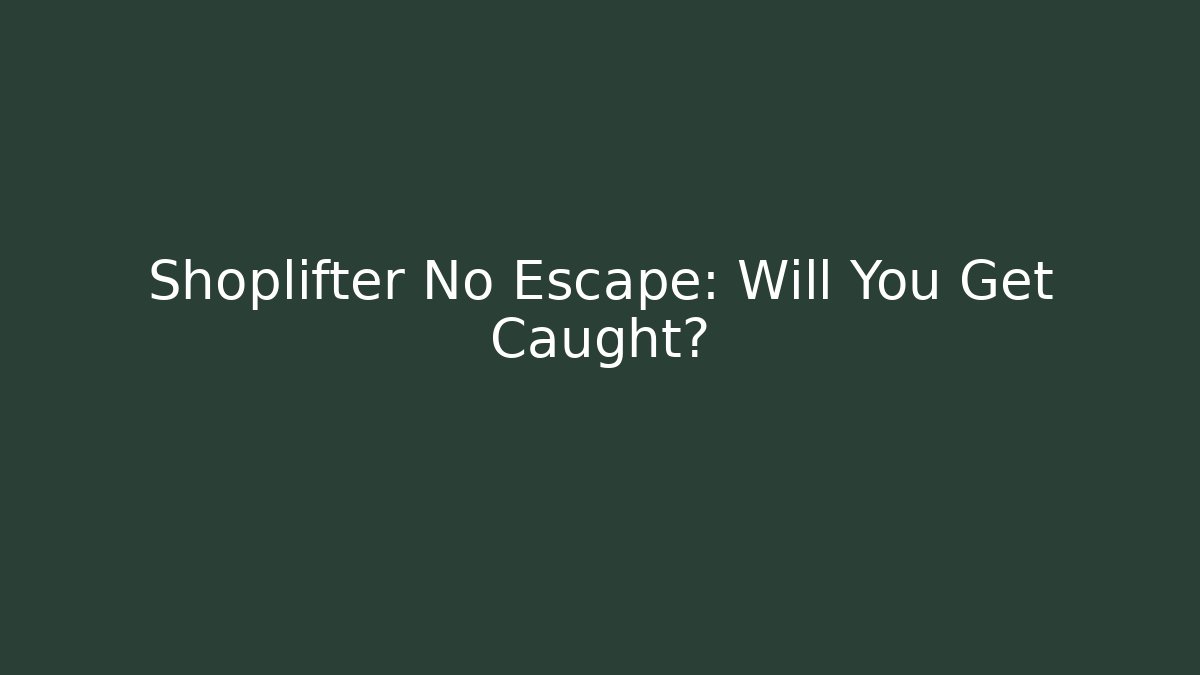 Shoplifter No Escape: Will You Get Caught? - Smart Esu