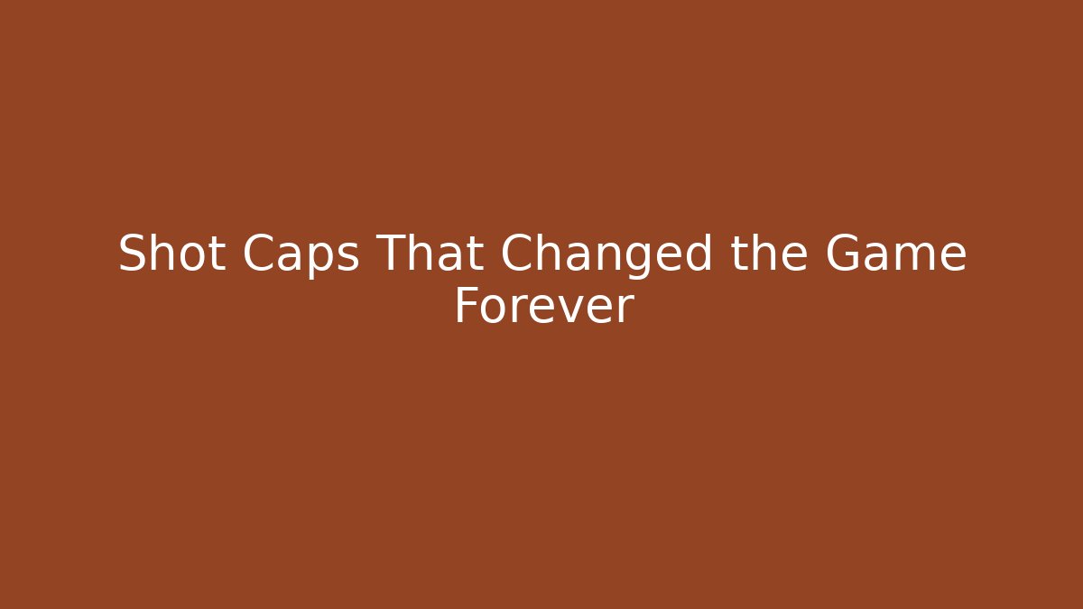 Shot Caps That Changed the Game Forever