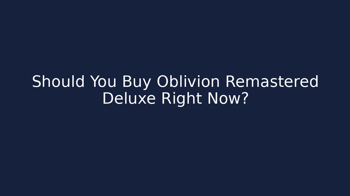 Should You Buy Oblivion Remastered Deluxe Right Now?