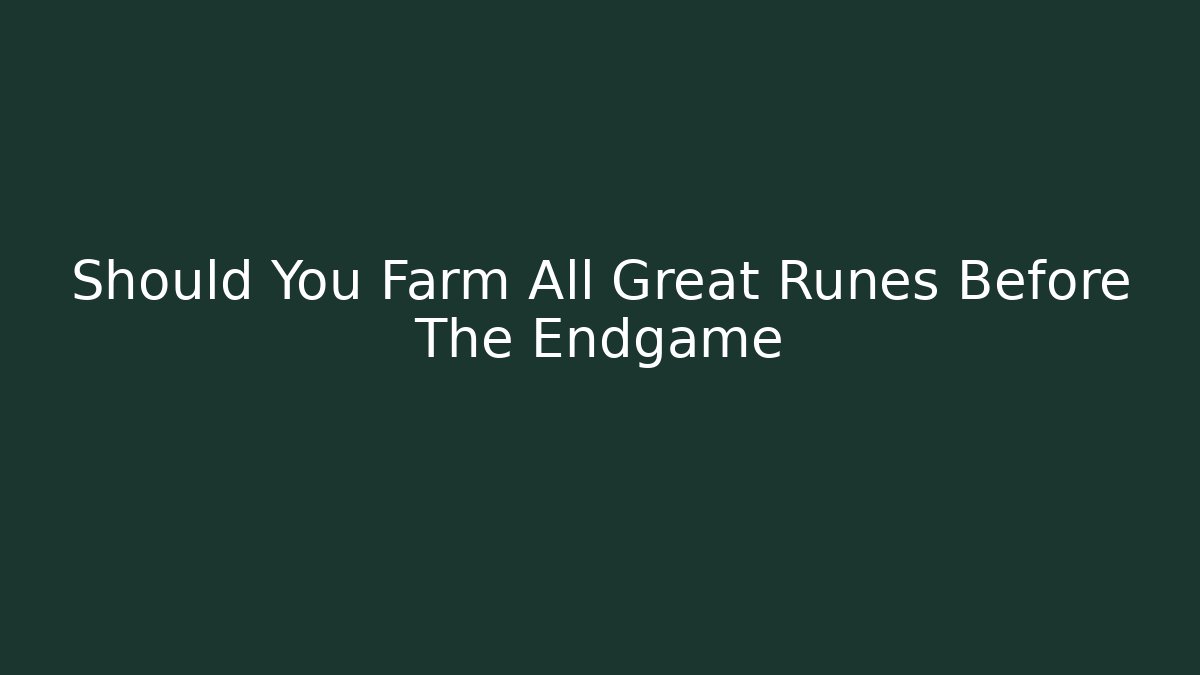 Should You Farm All Great Runes Before The Endgame