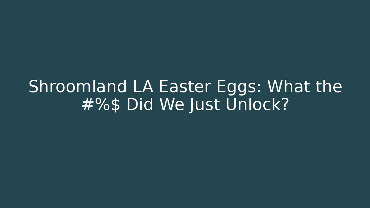 Shroomland LA Easter Eggs: What the #%$ Did We Just Unlock?