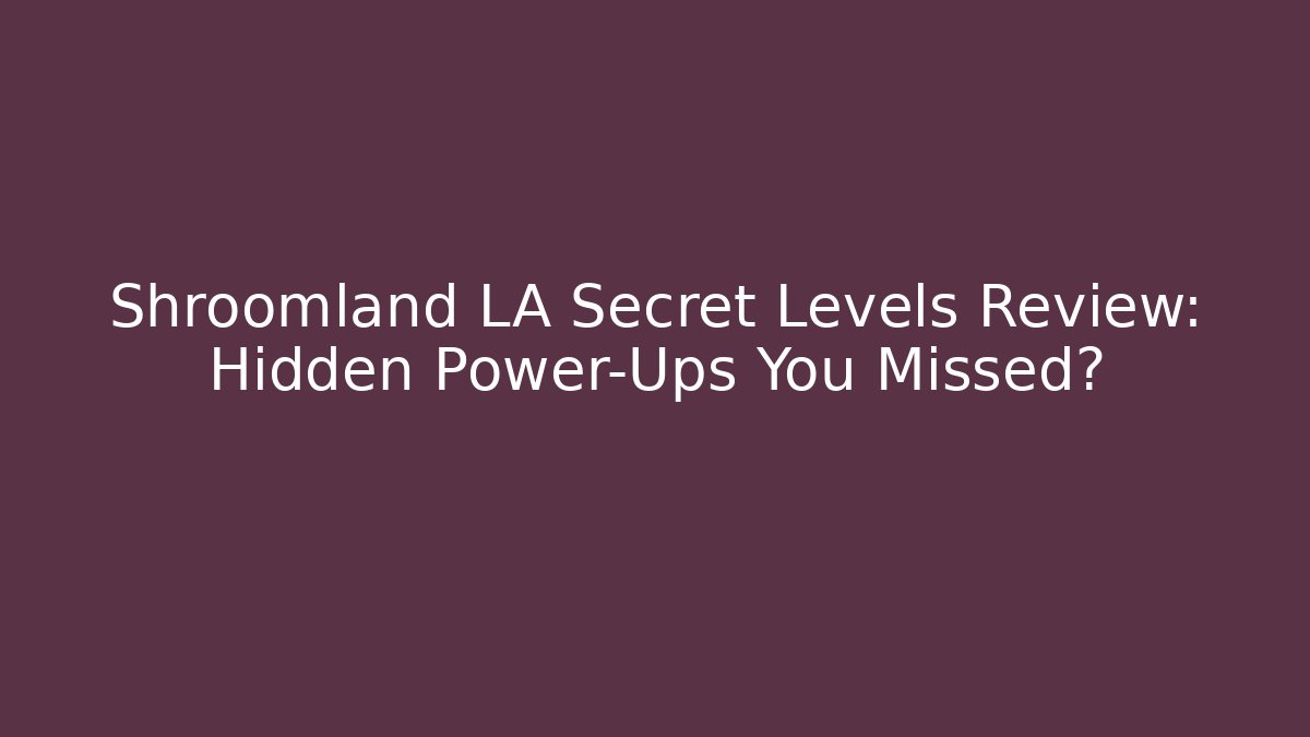 Shroomland LA Secret Levels Review: Hidden Power-Ups You Missed?