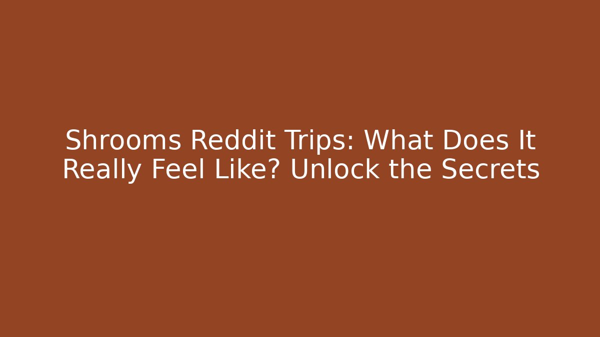 Shrooms Reddit Trips: What Does It Really Feel Like? Unlock the Secrets