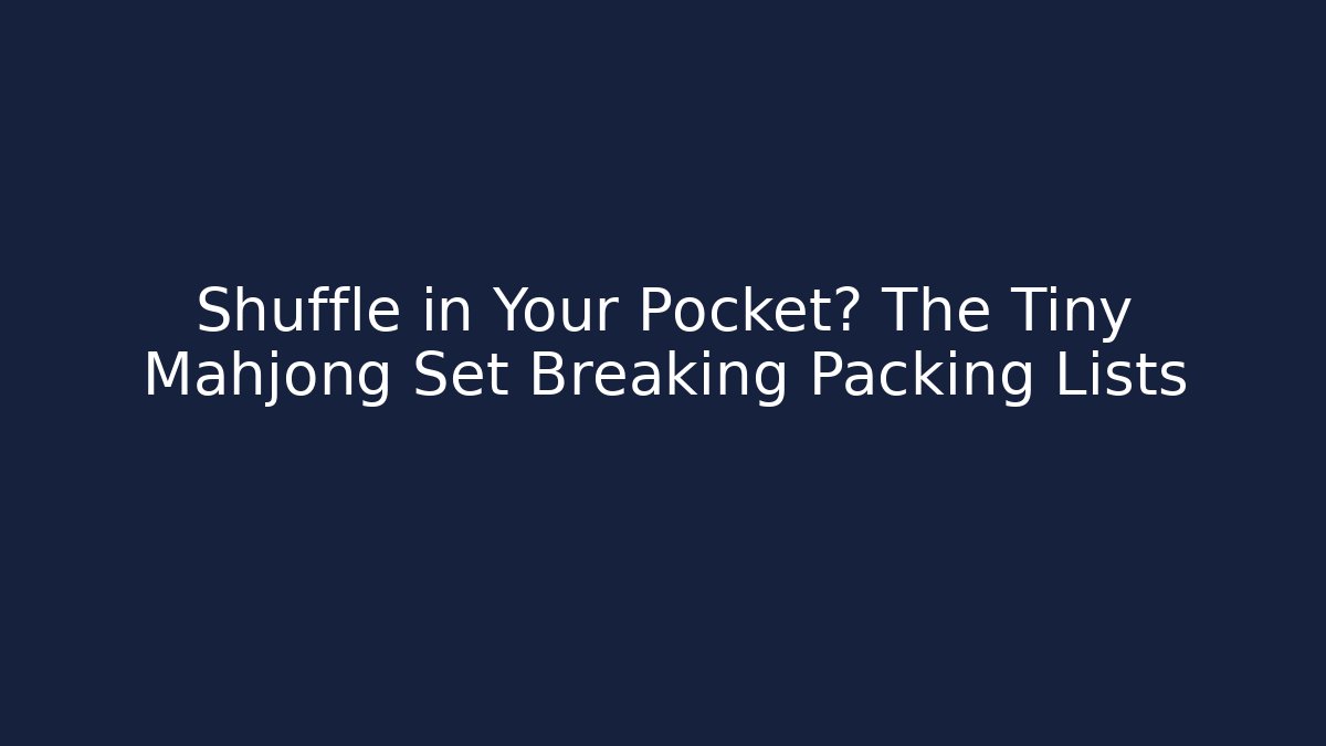 Shuffle in Your Pocket? The Tiny Mahjong Set Breaking Packing Lists