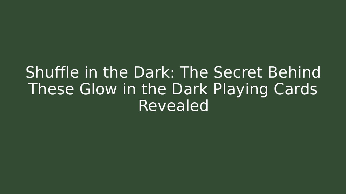 Shuffle in the Dark: The Secret Behind These Glow in the Dark Playing Cards Revealed