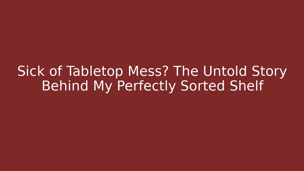 Sick of Tabletop Mess? The Untold Story Behind My Perfectly Sorted Shelf
