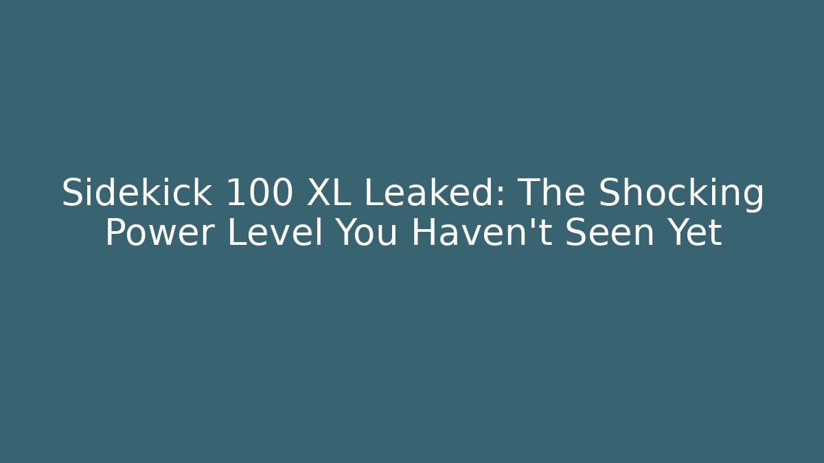 Sidekick 100 XL Leaked: The Shocking Power Level You Haven’t Seen Yet