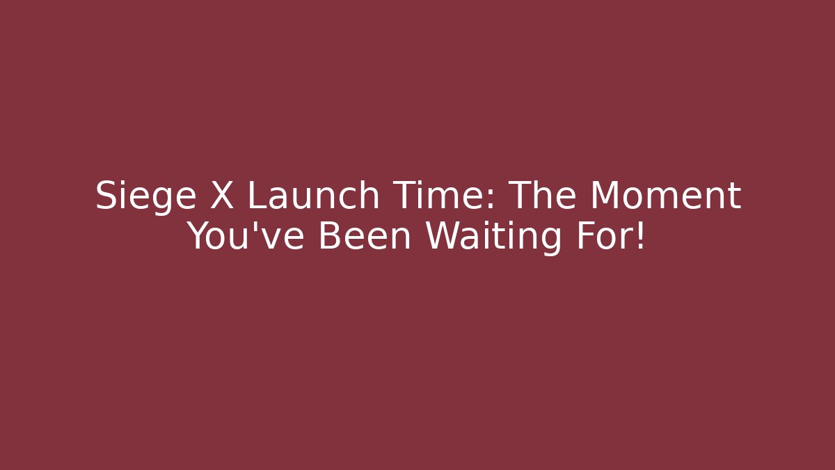 Siege X Launch Time: The Moment You’ve Been Waiting For!