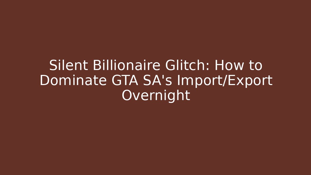 Silent Billionaire Glitch: How to Dominate GTA SA's Import/Export Overnight
