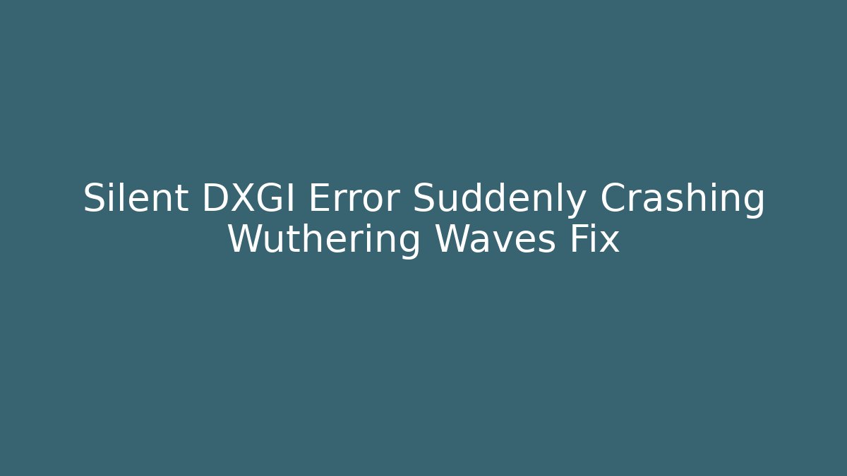 Silent DXGI Error Suddenly Crashing Wuthering Waves Fix