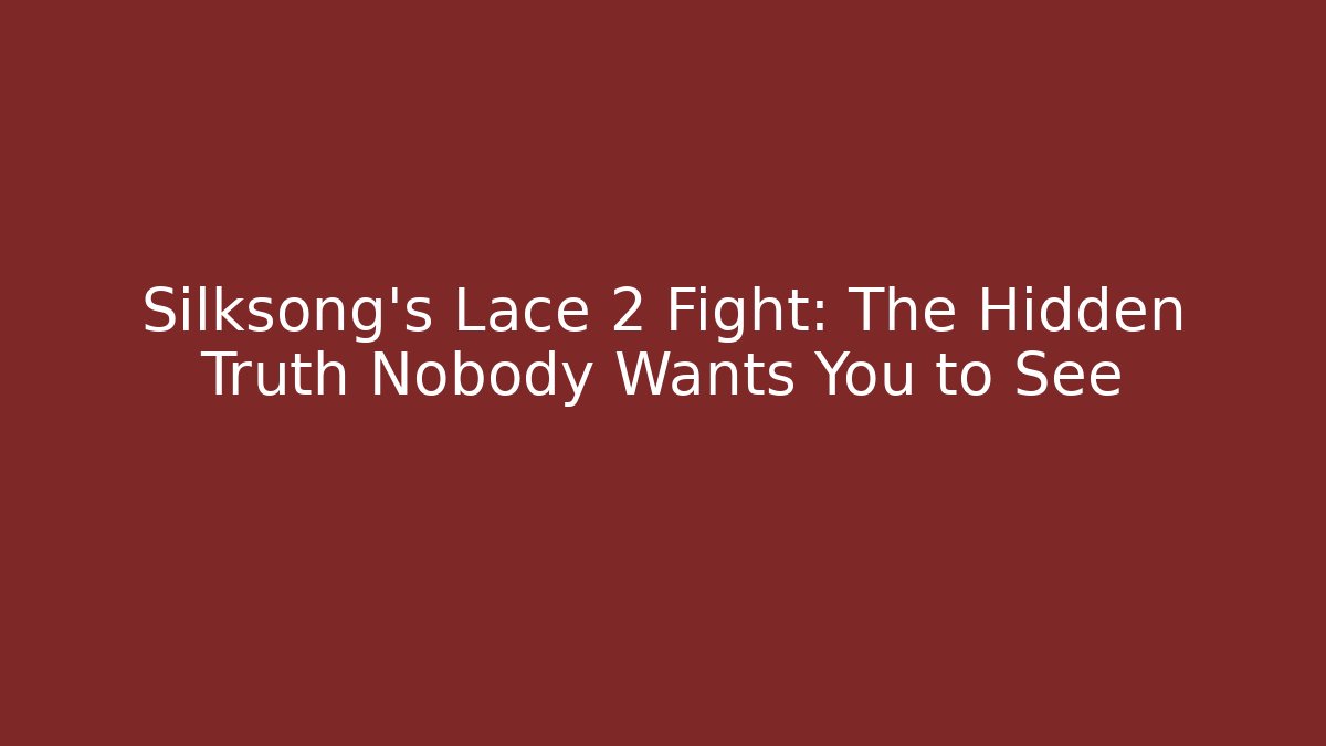 Silksong's Lace 2 Fight: The Hidden Truth Nobody Wants You to See