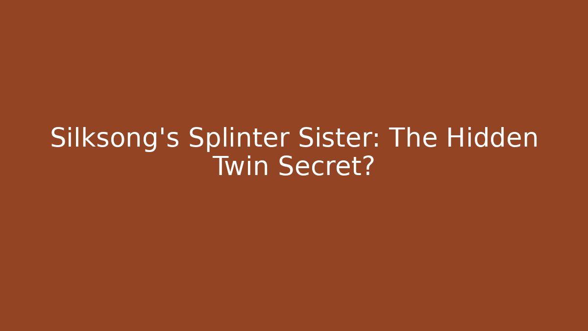 Silksong's Splinter Sister: The Hidden Twin Secret?