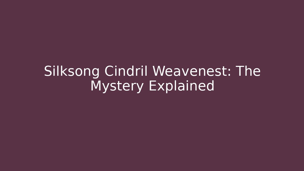Silksong Cindril Weavenest: The Mystery Explained - Smart Esu
