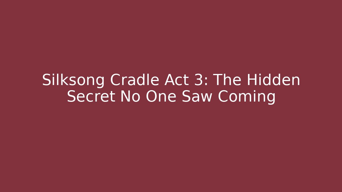 Silksong Cradle Act 3: The Hidden Secret No One Saw Coming